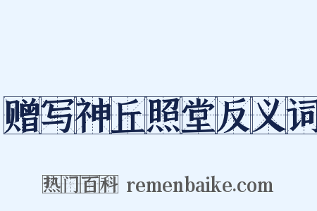 赠写神丘照堂反义词是什么意思的图片